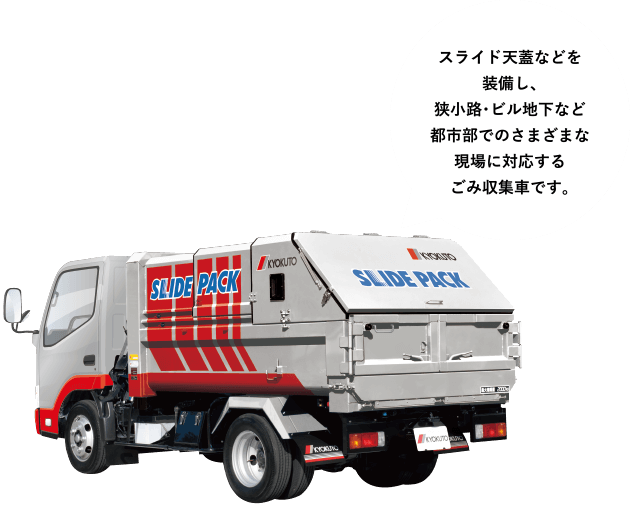 ［スライドパック&reg;］スライド天蓋などを装備し、狭小路・ビル地下など都市部でのさまざまな現場に対応するごみ収集車です。