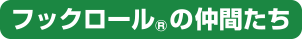 フックロール&reg;の仲間たち