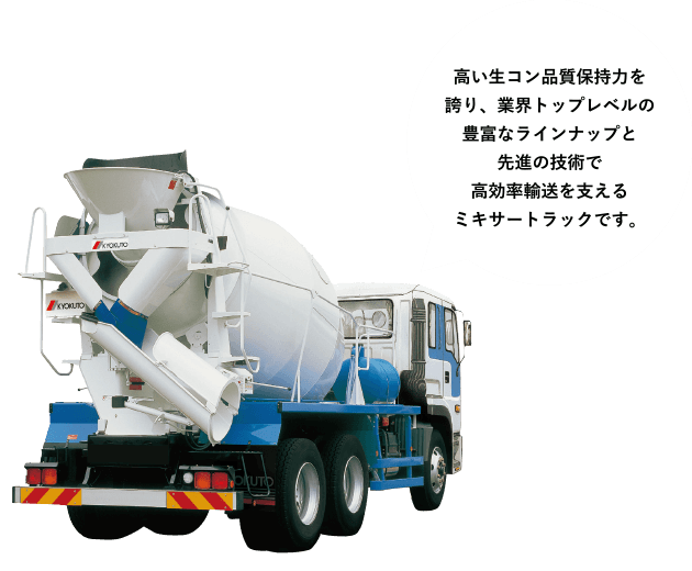 ［ミキサートラック］高い生コン品質保持力を誇り、業界トップレベルの豊富なラインナップと先進の技術で高効率輸送を支えるミキサートラックです。