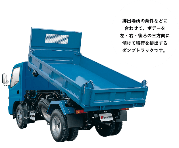 ［三転ダンプ］排出場所の条件などに合わせて、ボデーを左・右・後ろの三方向に傾けて積荷を排出するダンプトラックです。